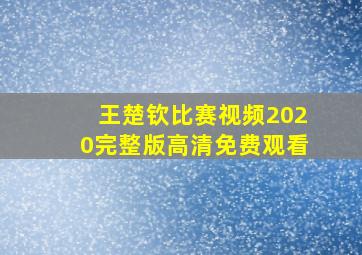 王楚钦比赛视频2020完整版高清免费观看