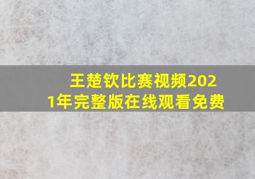 王楚钦比赛视频2021年完整版在线观看免费