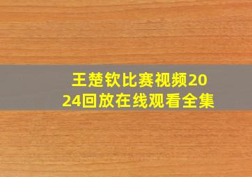 王楚钦比赛视频2024回放在线观看全集