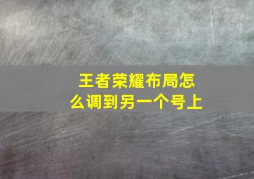 王者荣耀布局怎么调到另一个号上