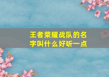 王者荣耀战队的名字叫什么好听一点