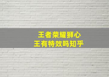 王者荣耀狮心王有特效吗知乎