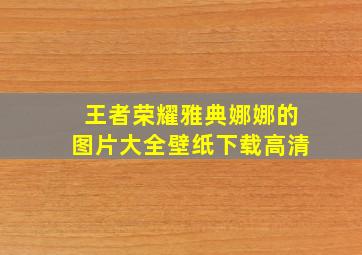 王者荣耀雅典娜娜的图片大全壁纸下载高清