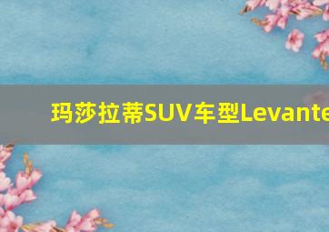 玛莎拉蒂SUV车型Levante