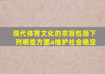 现代体育文化的宗旨包括下列哪些方面a维护社会稳定