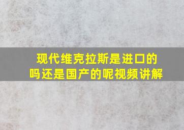 现代维克拉斯是进口的吗还是国产的呢视频讲解