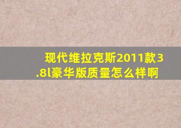 现代维拉克斯2011款3.8l豪华版质量怎么样啊