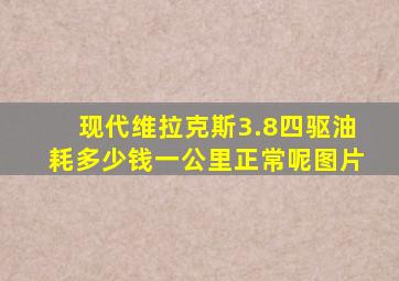 现代维拉克斯3.8四驱油耗多少钱一公里正常呢图片