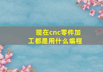 现在cnc零件加工都是用什么编程