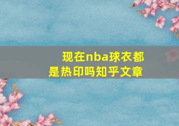 现在nba球衣都是热印吗知乎文章