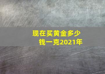 现在买黄金多少钱一克2021年