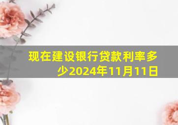 现在建设银行贷款利率多少2024年11月11日