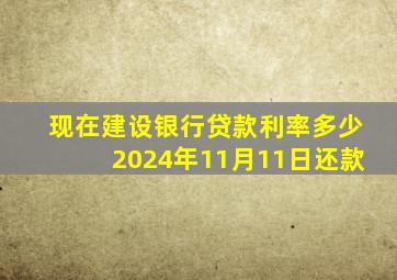 现在建设银行贷款利率多少2024年11月11日还款