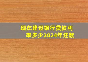 现在建设银行贷款利率多少2024年还款