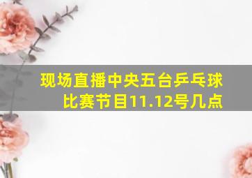 现场直播中央五台乒乓球比赛节目11.12号几点