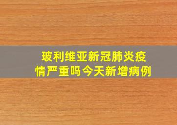 玻利维亚新冠肺炎疫情严重吗今天新增病例