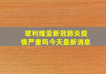 玻利维亚新冠肺炎疫情严重吗今天最新消息