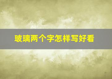 玻璃两个字怎样写好看