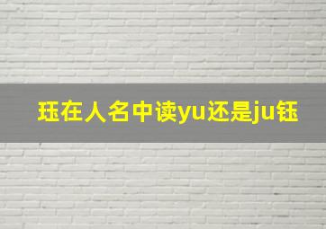 珏在人名中读yu还是ju钰