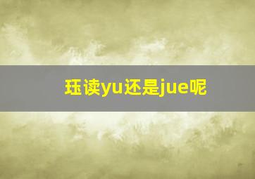 珏读yu还是jue呢