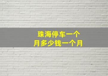 珠海停车一个月多少钱一个月