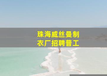 珠海威丝曼制衣厂招聘普工