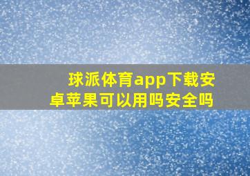 球派体育app下载安卓苹果可以用吗安全吗