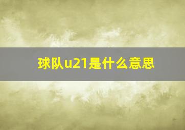 球队u21是什么意思