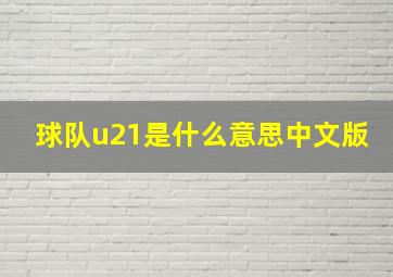 球队u21是什么意思中文版