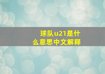 球队u21是什么意思中文解释