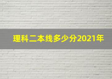 理科二本线多少分2021年