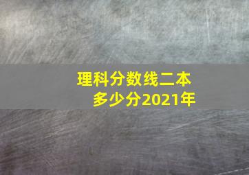 理科分数线二本多少分2021年