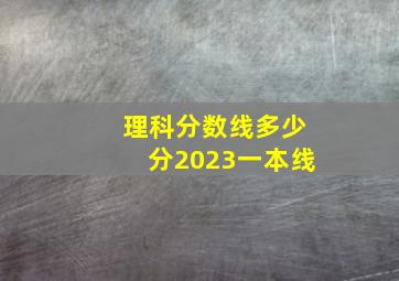 理科分数线多少分2023一本线