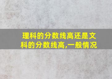 理科的分数线高还是文科的分数线高,一般情况