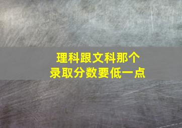 理科跟文科那个录取分数要低一点