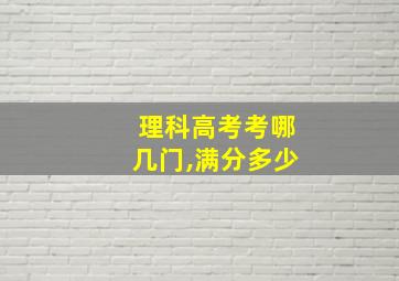 理科高考考哪几门,满分多少