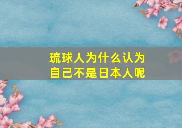 琉球人为什么认为自己不是日本人呢