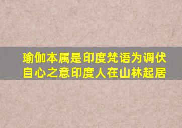 瑜伽本属是印度梵语为调伏自心之意印度人在山林起居