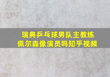 瑞典乒乓球男队主教练佩尔森像演员吗知乎视频