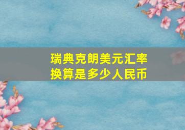 瑞典克朗美元汇率换算是多少人民币