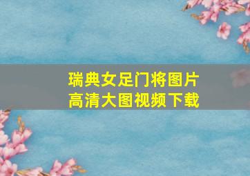 瑞典女足门将图片高清大图视频下载