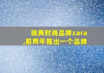 瑞典时尚品牌zara,前两年推出一个品牌