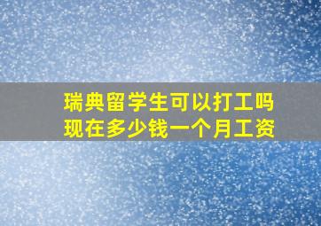 瑞典留学生可以打工吗现在多少钱一个月工资