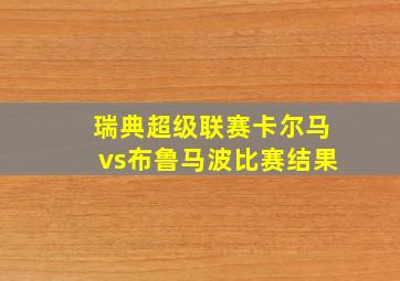 瑞典超级联赛卡尔马vs布鲁马波比赛结果