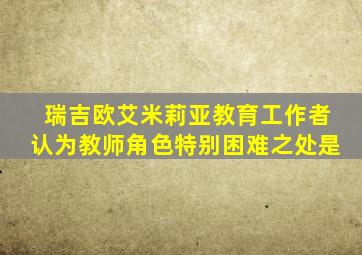 瑞吉欧艾米莉亚教育工作者认为教师角色特别困难之处是