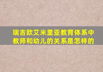 瑞吉欧艾米里亚教育体系中教师和幼儿的关系是怎样的