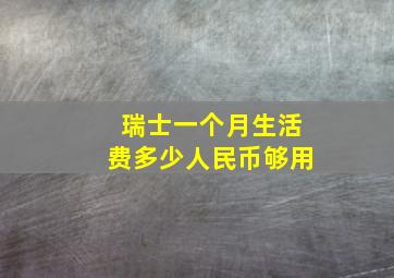 瑞士一个月生活费多少人民币够用