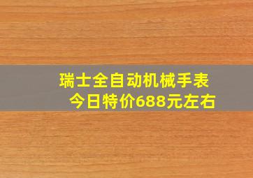 瑞士全自动机械手表今日特价688元左右