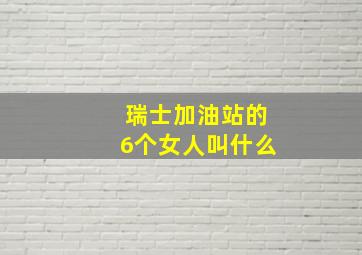 瑞士加油站的6个女人叫什么