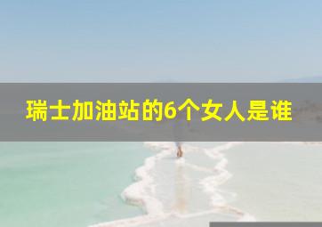 瑞士加油站的6个女人是谁